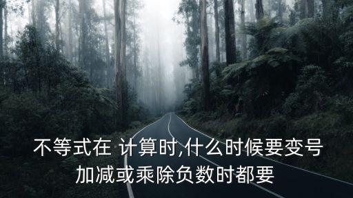  不等式在 計算時,什么時候要變號加減或乘除負數時都要