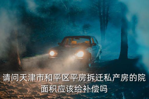 請問天津市和平區平房拆遷私產房的院面積應該給補償嗎