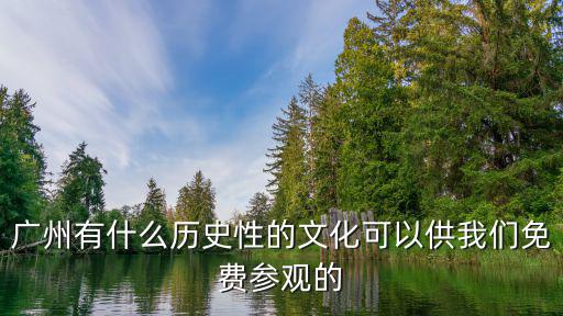 廣州有什么歷史性的文化可以供我們免費參觀的
