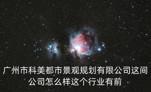 廣州市科美都市景觀規劃有限公司這間公司怎么樣這個行業有前