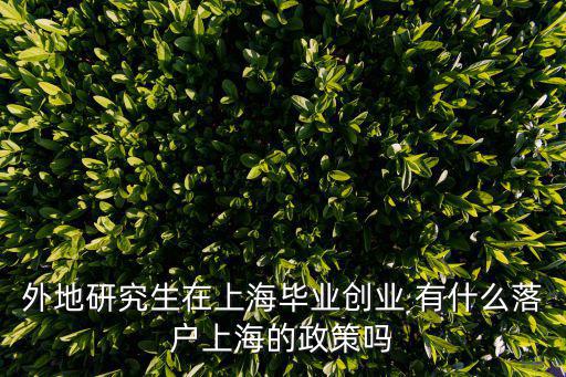 外地研究生在上海畢業創業 有什么落戶上海的政策嗎