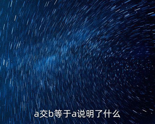 a交b等于a說明了什么