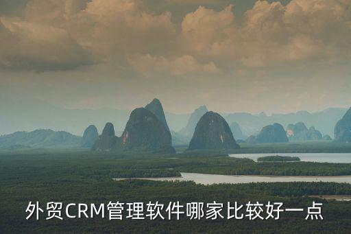 外貿(mào)CRM管理軟件哪家比較好一點