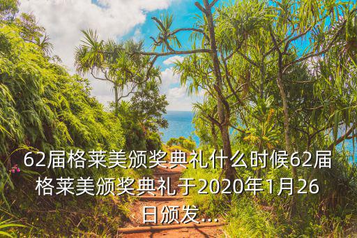62屆格萊美頒獎(jiǎng)典禮什么時(shí)候62屆格萊美頒獎(jiǎng)典禮于2020年1月26日頒發(fā)...