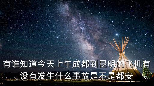 有誰知道今天上午成都到昆明的飛機有沒有發生什么事故是不是都安