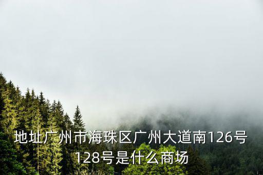 地址廣州市海珠區(qū)廣州大道南126號(hào)128號(hào)是什么商場(chǎng)