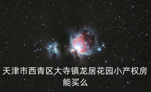 天津市西青區大寺鎮龍居花園小產權房能買么