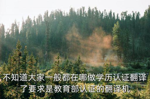 不知道大家一般都在哪做學歷認證翻譯了要求是教育部認證的翻譯機