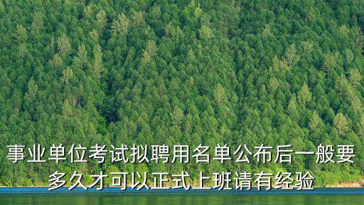 事業單位考試擬聘用名單公布后一般要多久才可以正式上班請有經驗