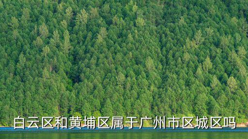 白云區和黃埔區屬于廣州市區城區嗎