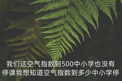 我們這空氣指數到500中小學也沒有停課我想知道空氣指數到多少中小學停