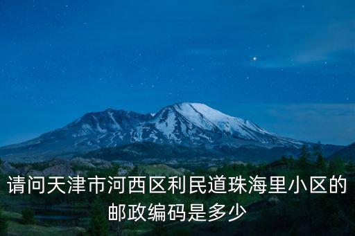 請問天津市河西區利民道珠海里小區的郵政編碼是多少