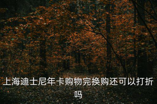 上海迪士尼年卡購物完換購還可以打折嗎