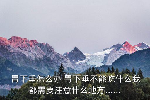  胃下垂怎么辦 胃下垂不能吃什么我都需要注意什么地方……