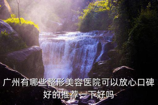 廣州有哪些整形美容醫(yī)院可以放心口碑好的推薦一下好嗎