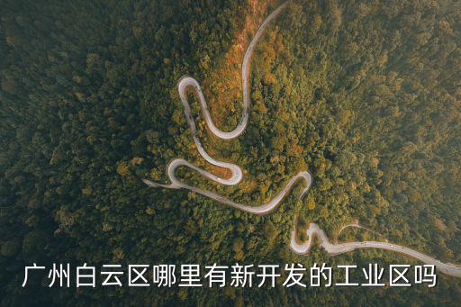 廣州白云區哪里有新開發的工業區嗎