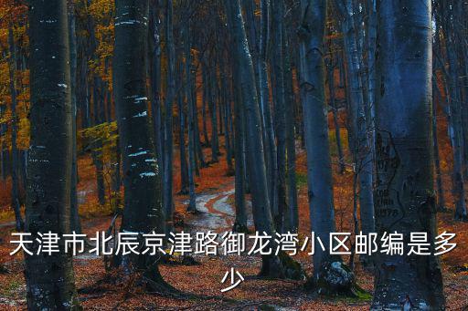 天津市北辰京津路御龍灣小區郵編是多少