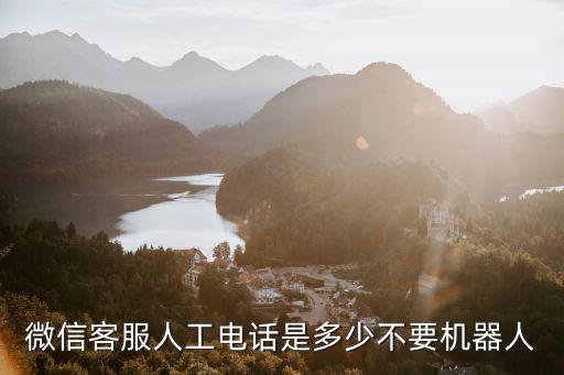 微信客服人工電話是多少不要機器人