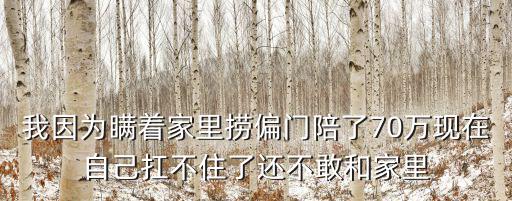 我因為瞞著家里撈偏門陪了70萬現在自己扛不住了還不敢和家里