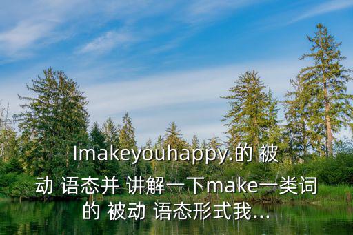 Imakeyouhappy.的 被動(dòng) 語態(tài)并 講解一下make一類詞的 被動(dòng) 語態(tài)形式我...