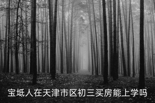 寶坻人在天津市區初三買房能上學嗎
