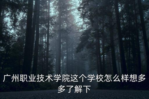 廣州職業技術學院這個學校怎么樣想多多了解下
