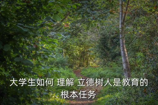 立德樹人的理解和感悟,立德培養人的基本內涵