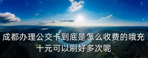 成都辦理公交卡到底是怎么收費的哦充十元可以刷好多次呢