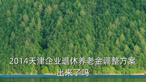 2014天津企業(yè)退休養(yǎng)老金調(diào)整方案出來了嗎