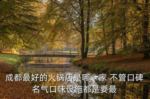 成都最好的火鍋店是哪一家 不管口碑名氣口味設施都是要最