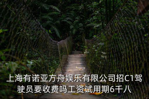 上海有諾亞方舟娛樂有限公司招C1駕駛員要收費嗎工資試用期6千八