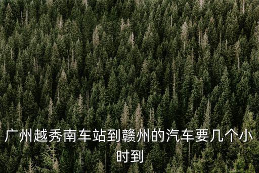 廣州越秀南車站到贛州的汽車要幾個小時到
