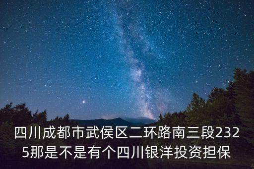 四川成都市武侯區(qū)二環(huán)路南三段2325那是不是有個四川銀洋投資擔(dān)保