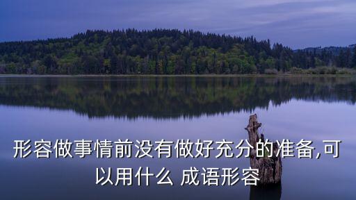 形容做事情前沒有做好充分的準備,可以用什么 成語形容