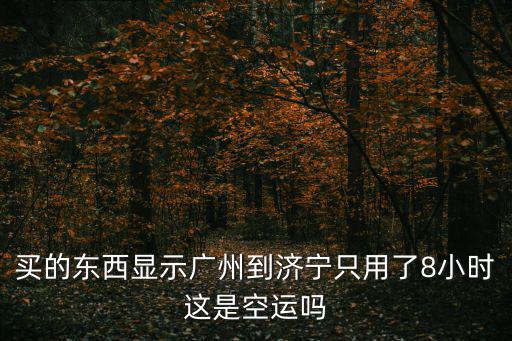 買的東西顯示廣州到濟寧只用了8小時這是空運嗎