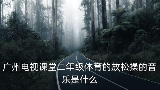 廣州電視課堂一年級，廣州電視課堂二年級體育的放松操的音樂是什么
