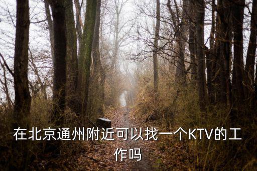 在北京通州附近可以找一個KTV的工作嗎