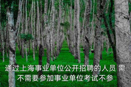通過上海事業單位公開招聘的人員 需不需要參加事業單位考試不參