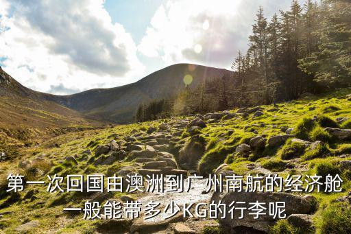 第一次回國由澳洲到廣州南航的經(jīng)濟(jì)艙一般能帶多少KG的行李呢