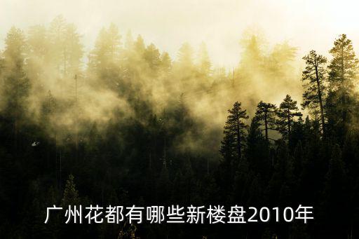 廣州花都區的新樓盤，廣州花都有哪些新樓盤2010年