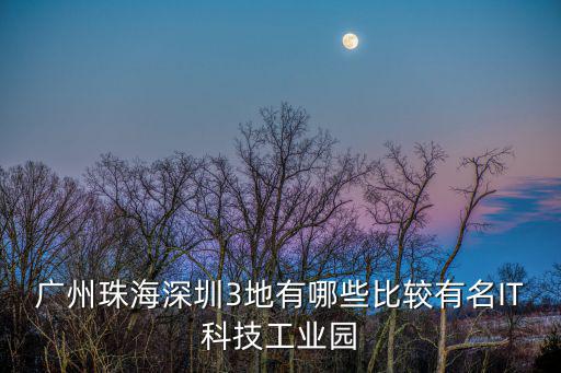 廣州欣凱科技工業園，廣州珠海深圳3地有哪些比較有名IT科技工業園