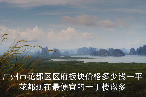 廣州市花都區區府板塊價格多少錢一平花都現在最便宜的一手樓盤多