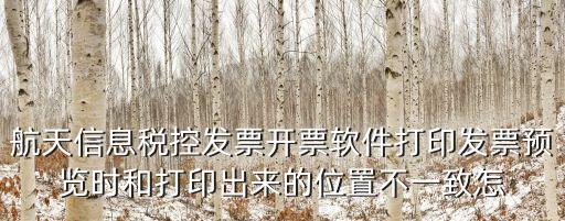 航天信息稅控發(fā)票開票軟件打印發(fā)票預(yù)覽時和打印出來的位置不一致怎