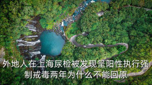 外地人在上海尿檢被發現呈陽性執行強制戒毒兩年為什么不能回原