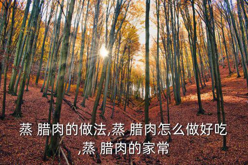 蒸 臘肉的做法,蒸 臘肉怎么做好吃,蒸 臘肉的家常