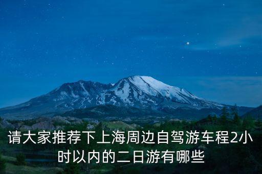 上海周邊自駕游二日游攻略，請大家推薦下上海周邊自駕游車程2小時以內的二日游有哪些