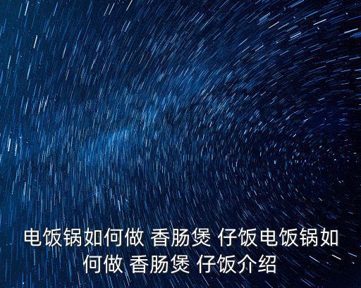 電飯鍋如何做 香腸煲 仔飯電飯鍋如何做 香腸煲 仔飯介紹