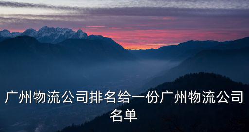 廣州物流公司排名給一份廣州物流公司名單