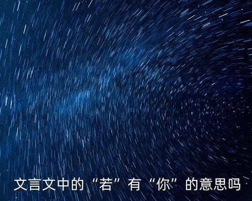  文言文中的“若”有“你”的意思嗎