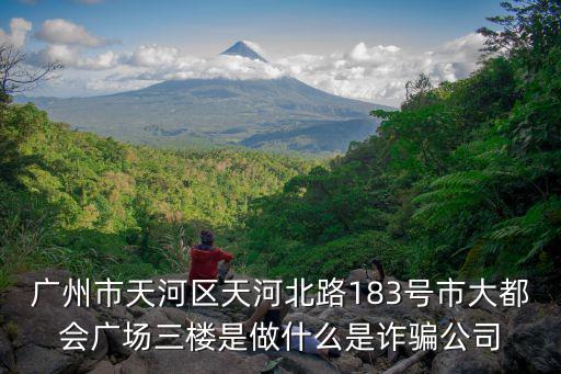 廣州市天河區天河北路183號市大都會廣場三樓是做什么是詐騙公司